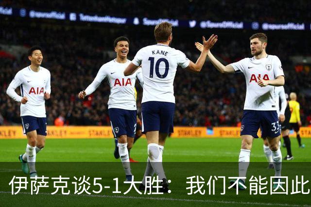 伊萨克谈5-1大胜：我们不能因此飘飘然，接下来的对手更强