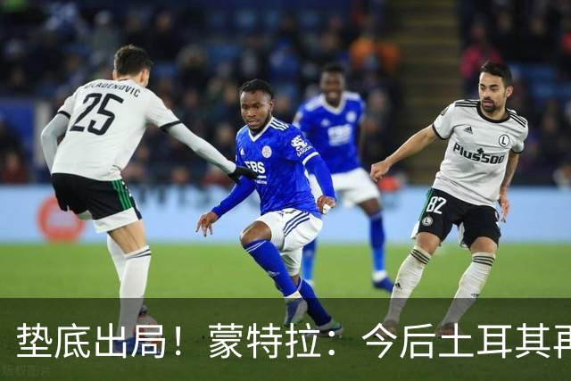 垫底出局！蒙特拉：今后土耳其再进世界杯绝对不用再等24年
