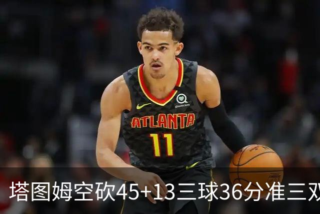 塔图姆空砍45+13三球36分准三双 绿军遭大逆转