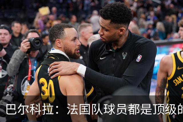 巴尔科拉：法国队球员都是顶级的，每个人拿到球都能制造威胁