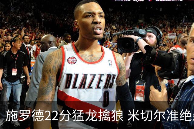 施罗德22分猛龙擒狼 米切尔准绝杀骑士胜篮网
