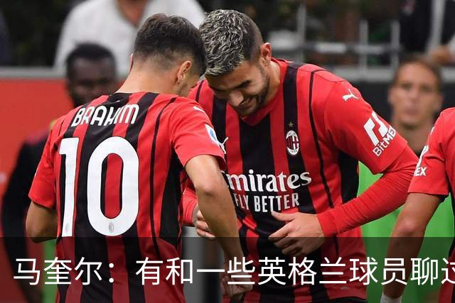 马奎尔：有和一些英格兰球员聊过，我祝愿他们在世界杯一切顺利